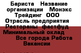 Бариста › Название организации ­ Монэкс Трейдинг, ООО › Отрасль предприятия ­ Рестораны, фастфуд › Минимальный оклад ­ 26 200 - Все города Работа » Вакансии   